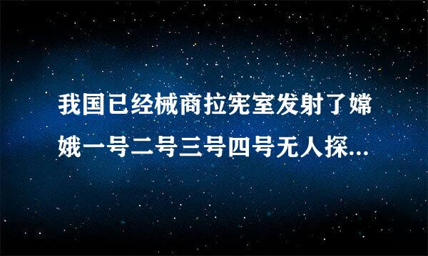 我国已经械商拉宪室发射了嫦娥一号二号三号四号无人探测器它们各自完成了什么目标?