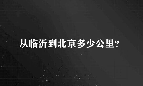 从临沂到北京多少公里？