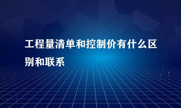 工程量清单和控制价有什么区别和联系