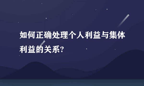 如何正确处理个人利益与集体利益的关系?