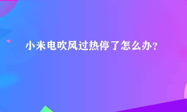 小米电吹风过热停了怎么办？