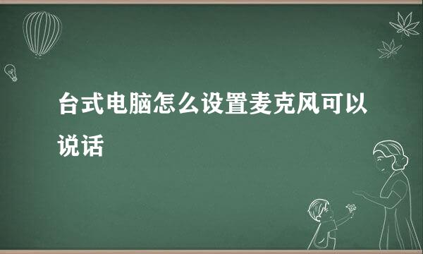 台式电脑怎么设置麦克风可以说话