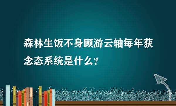 森林生饭不身顾游云轴每年获念态系统是什么？