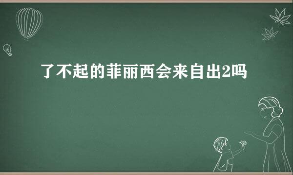 了不起的菲丽西会来自出2吗