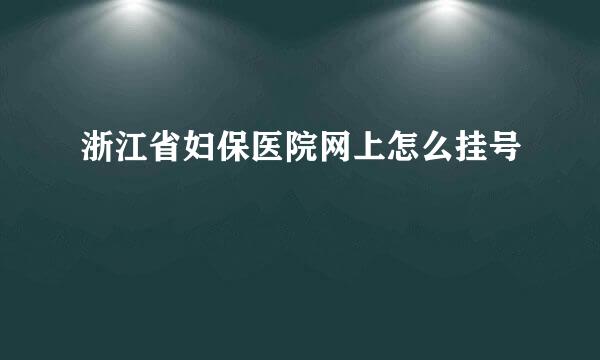 浙江省妇保医院网上怎么挂号