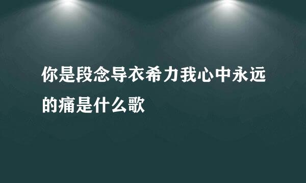 你是段念导衣希力我心中永远的痛是什么歌