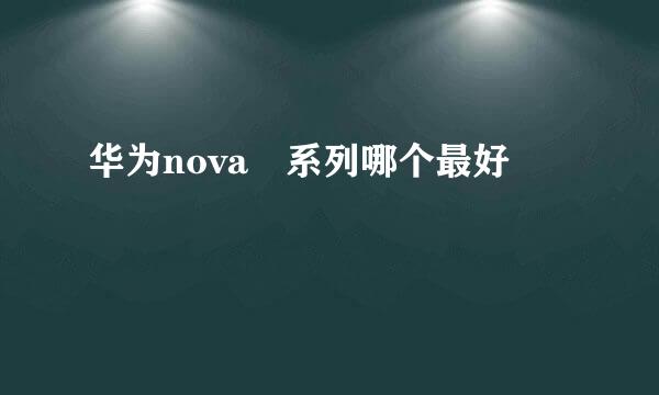 华为nova 系列哪个最好