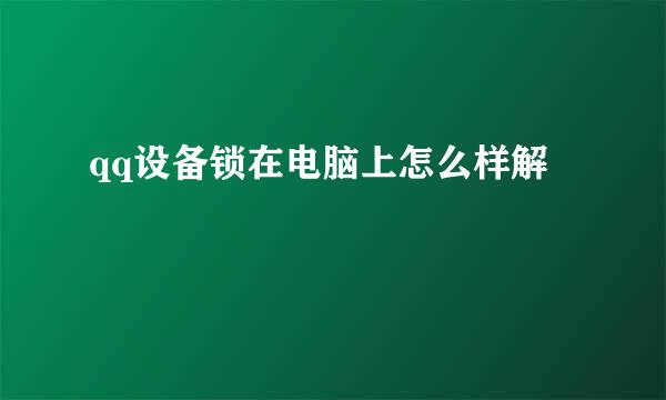 qq设备锁在电脑上怎么样解