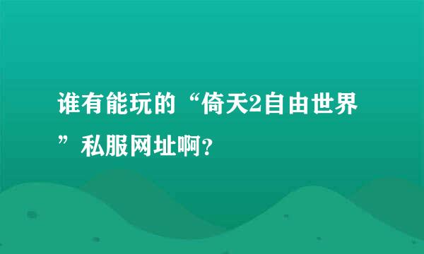 谁有能玩的“倚天2自由世界”私服网址啊？