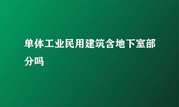 单体工业民用建筑含地下室部分吗