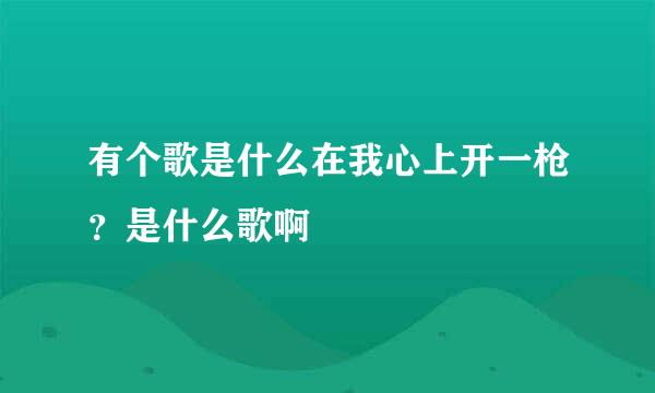 有个歌是什么在我心上开一枪？是什么歌啊