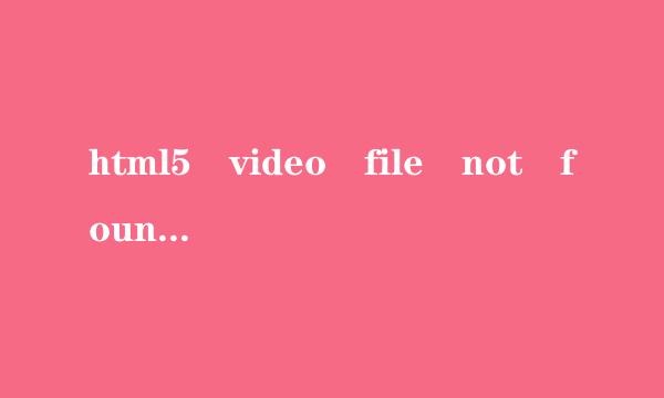 html5 video file not found 什么意思？