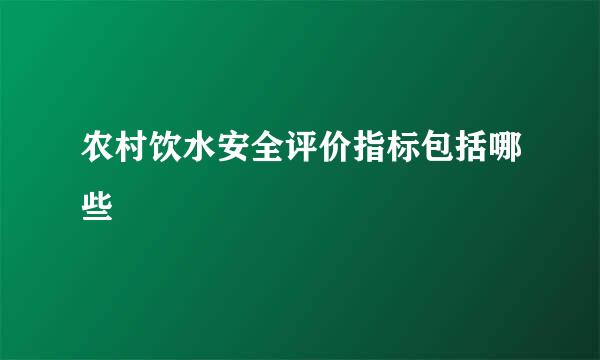 农村饮水安全评价指标包括哪些