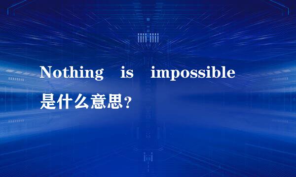 Nothing is impossible 是什么意思？