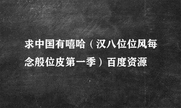 求中国有嘻哈（汉八位位风每念般位皮第一季）百度资源