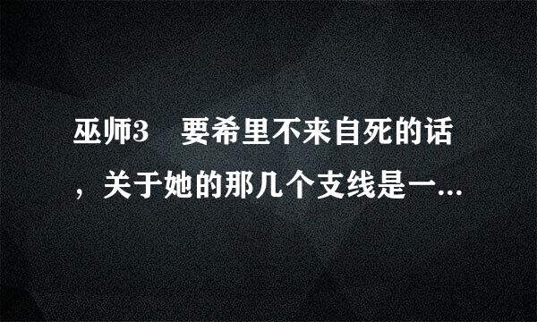 巫师3 要希里不来自死的话，关于她的那几个支线是一定要做的吗？不做最后她就死了吗？因为我那个致命阴谋的