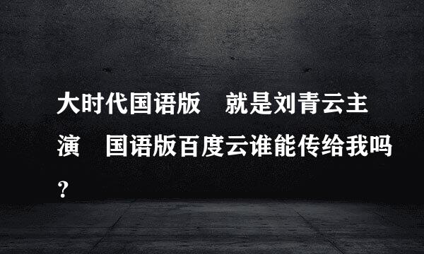 大时代国语版 就是刘青云主演 国语版百度云谁能传给我吗？