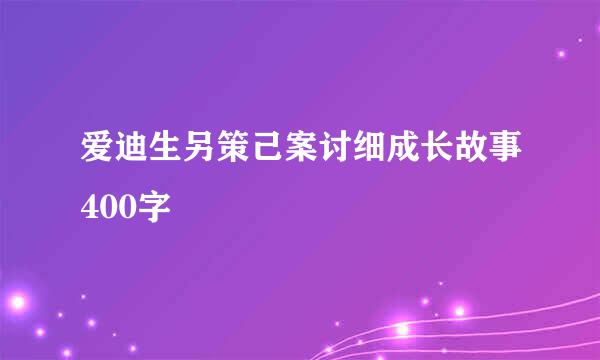 爱迪生另策己案讨细成长故事400字