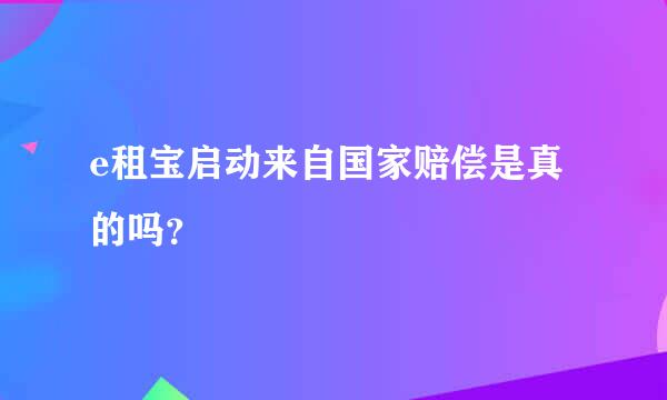 e租宝启动来自国家赔偿是真的吗？