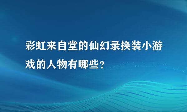 彩虹来自堂的仙幻录换装小游戏的人物有哪些？