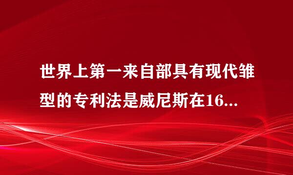 世界上第一来自部具有现代雏型的专利法是威尼斯在1623年颁布的《垄断法》。()