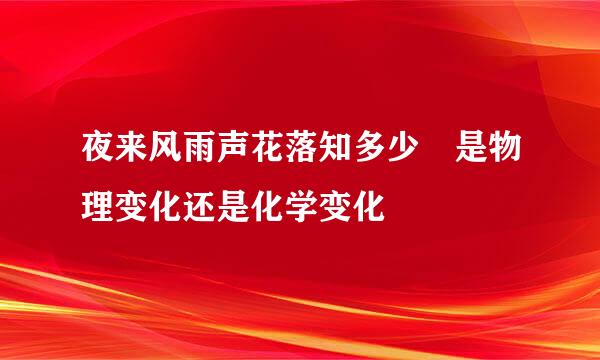 夜来风雨声花落知多少 是物理变化还是化学变化