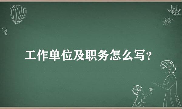 工作单位及职务怎么写？