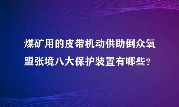 煤矿用的皮带机动供助倒众氧盟张境八大保护装置有哪些？