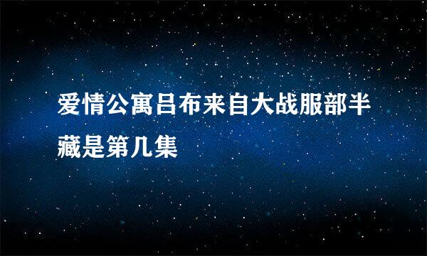 爱情公寓吕布来自大战服部半藏是第几集