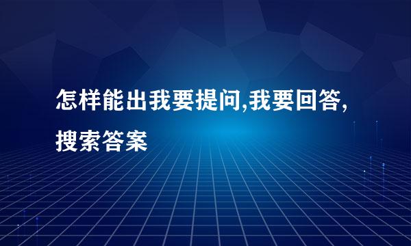 怎样能出我要提问,我要回答,搜索答案