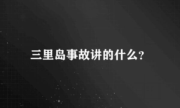 三里岛事故讲的什么？