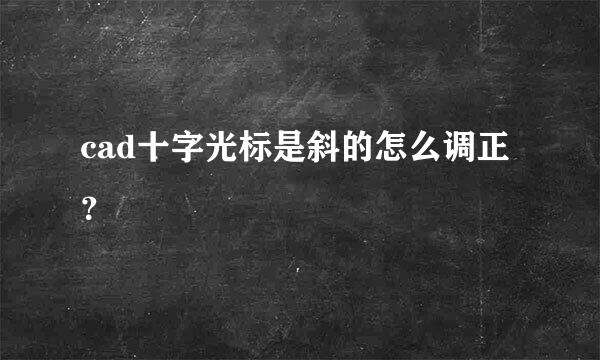 cad十字光标是斜的怎么调正？