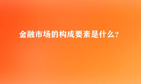 金融市场的构成要素是什么？