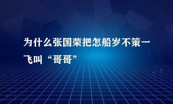 为什么张国荣把怎船岁不策一飞叫“哥哥”