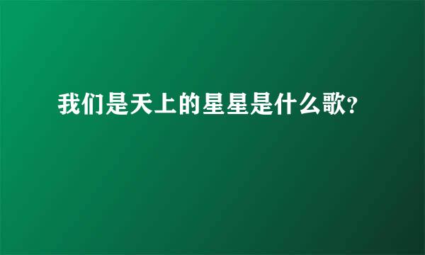 我们是天上的星星是什么歌？