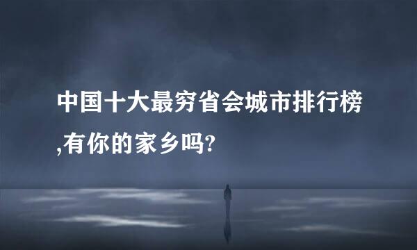 中国十大最穷省会城市排行榜,有你的家乡吗?