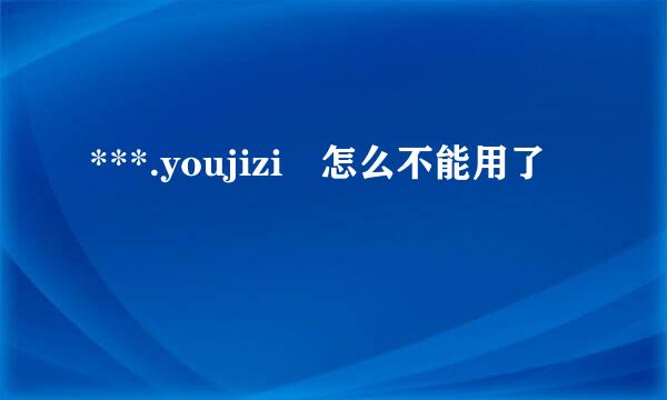 ***.youjizi 怎么不能用了