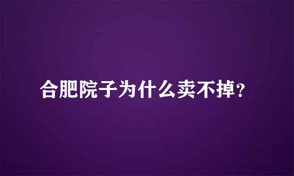 合肥院子为什么卖不掉？