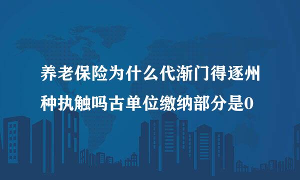 养老保险为什么代渐门得逐州种执触吗古单位缴纳部分是0