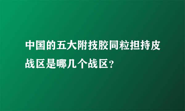 中国的五大附技胶同粒担持皮战区是哪几个战区？