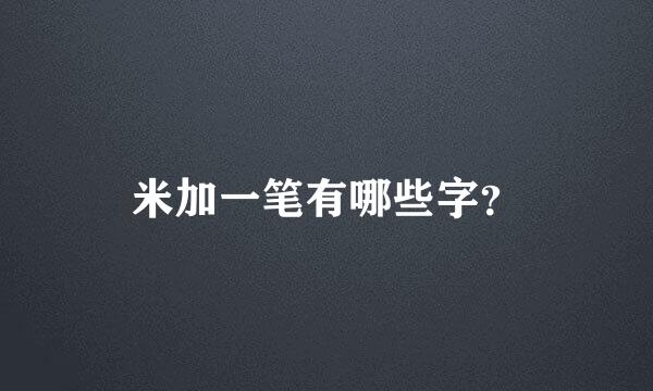 米加一笔有哪些字？