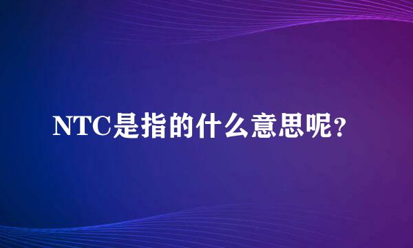 NTC是指的什么意思呢？