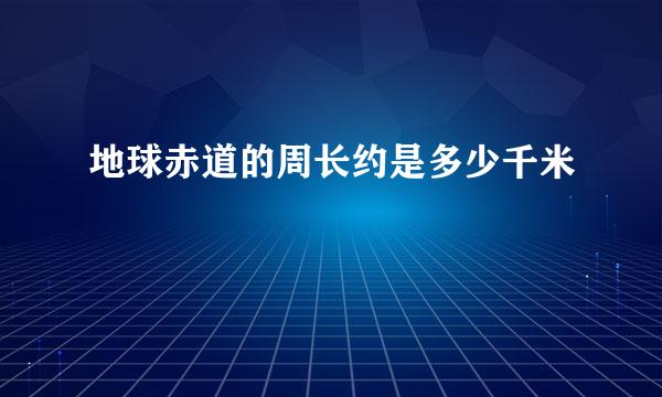 地球赤道的周长约是多少千米