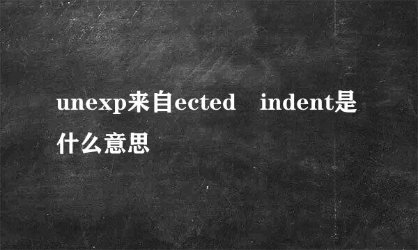 unexp来自ected indent是什么意思