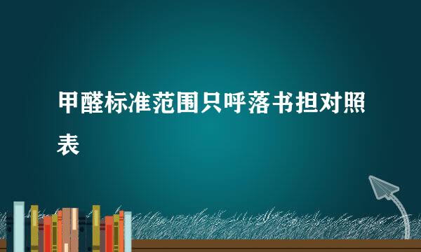 甲醛标准范围只呼落书担对照表