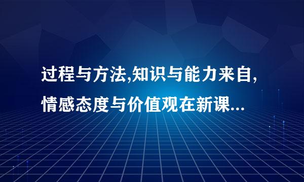 过程与方法,知识与能力来自,情感态度与价值观在新课标中具体指什么