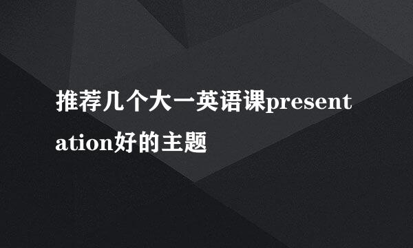 推荐几个大一英语课presentation好的主题