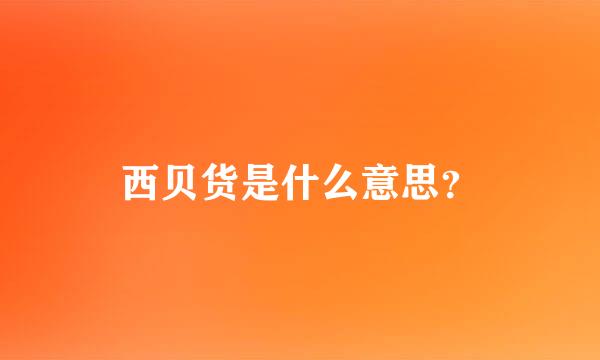 西贝货是什么意思？