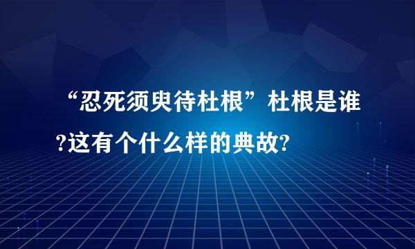 “忍死须臾待杜根”杜根是谁?这有个什么样的典故?