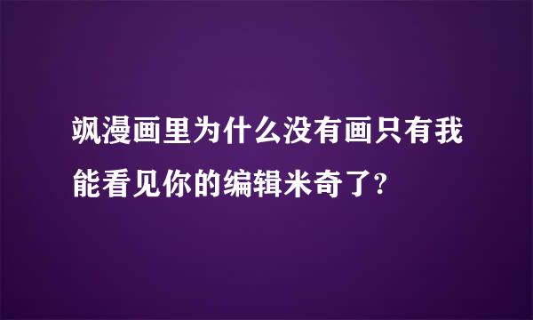 飒漫画里为什么没有画只有我能看见你的编辑米奇了?